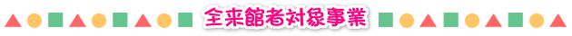 全来館者対象事業